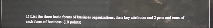  1) List the three basic forms of business organizations, their key