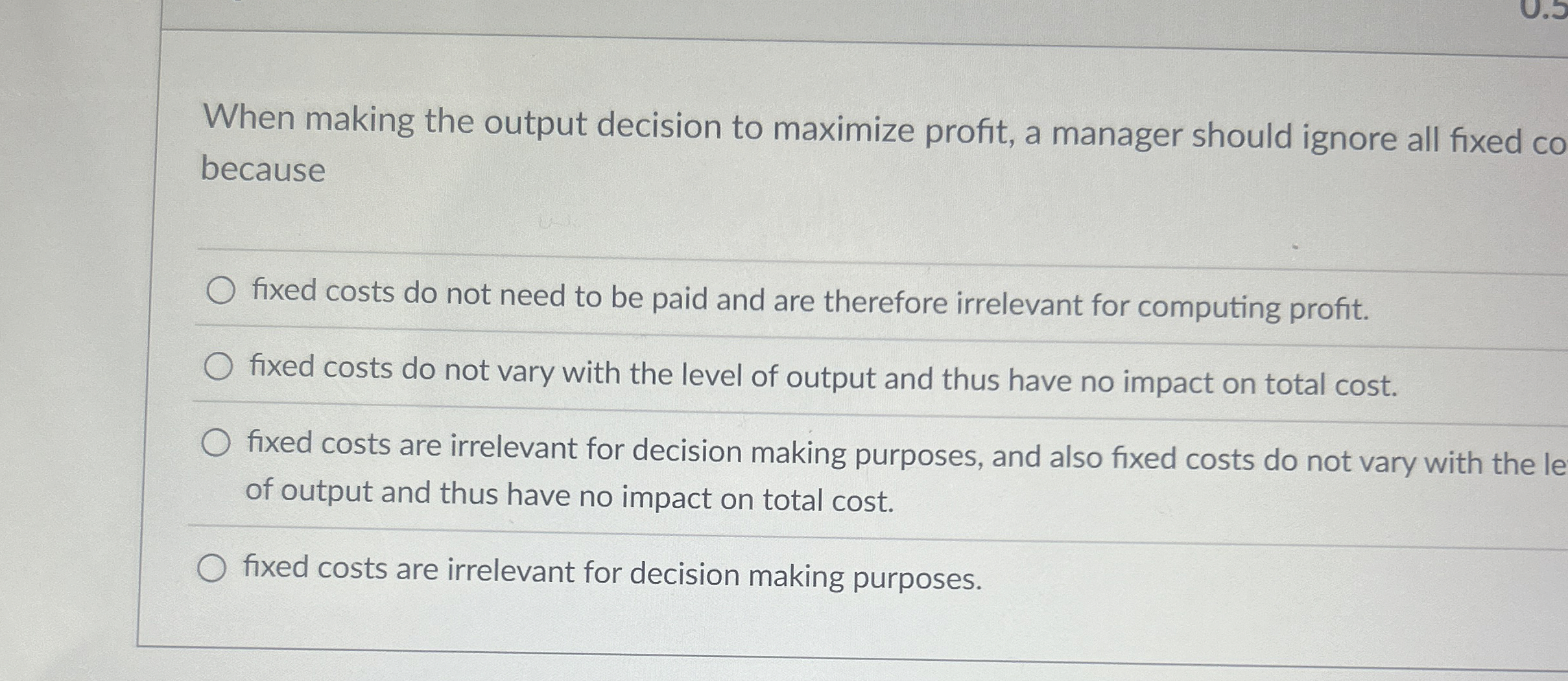  When making the output decision to maximize profit, a manager should