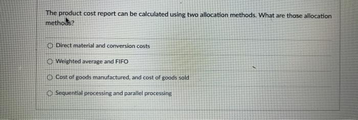  The product cost report can be calculated using two allocation methods.