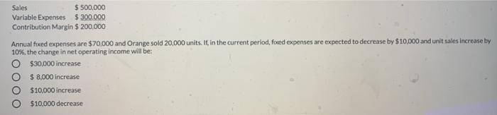  Sales $ 500,000 Variable Expenses $300.000 Contribution Margin $ 200,000 Annual