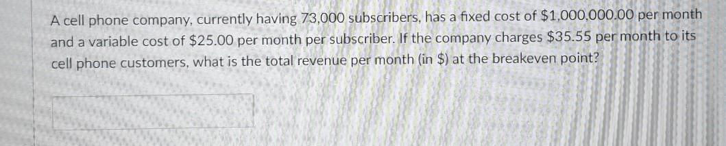 73,000 subscribers, has a fixed cost of $1,000,000.00 per month and a