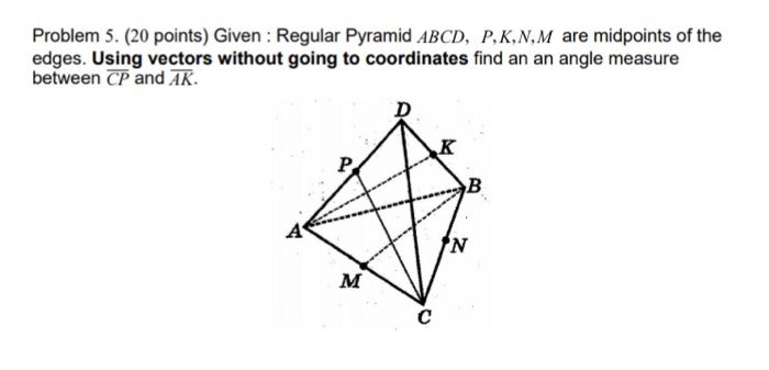  Problem 5. (20 points) Given : Regular Pyramid ABCD, P,K,N,M are