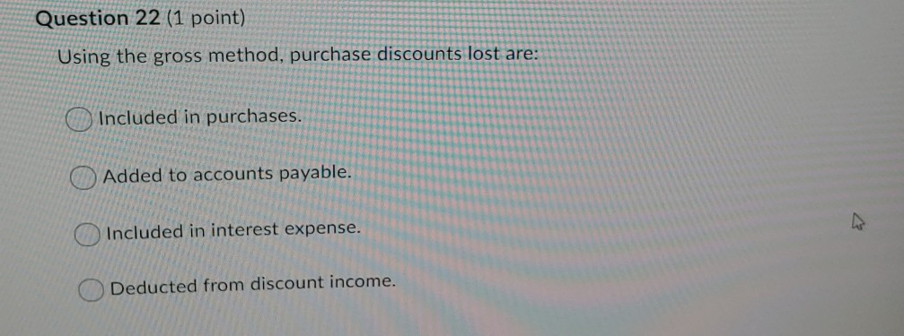  Question 22 (1 point) Using the gross method, purchase discounts lost