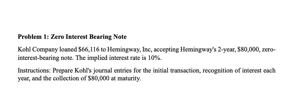  Problem 1: Zero Interest Bearing Note Kohl Company loaned $66,116 to