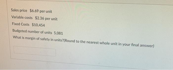  Sales price $6.69 per unit Variable costs $2.36 per unit Fixed