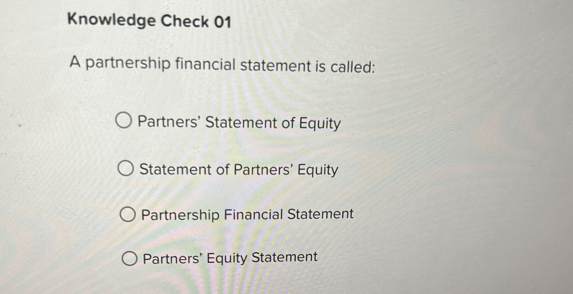  Knowledge Check 01 A partnership financial statement is called: Partners' Statement