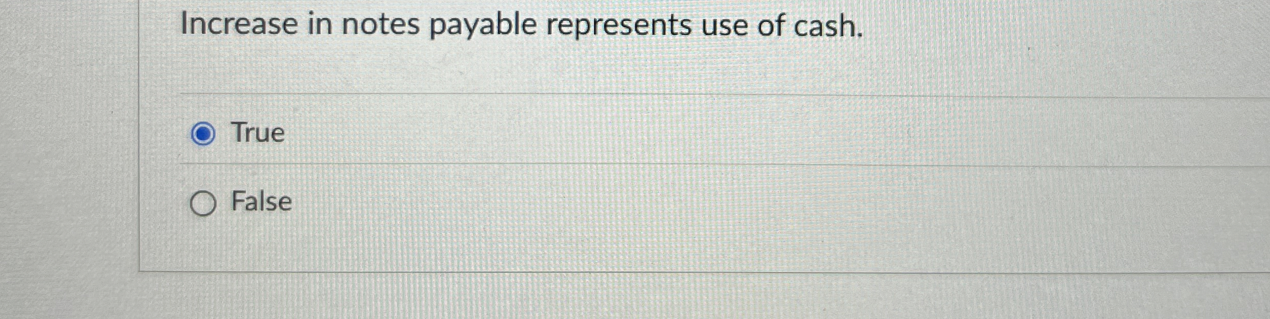  Increase in notes payable represents use of cash. True False 