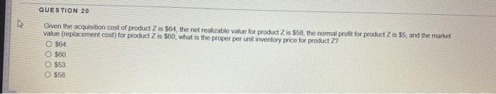 Please help me. Thanks QUESTION 20 Given the acquisition cost of product