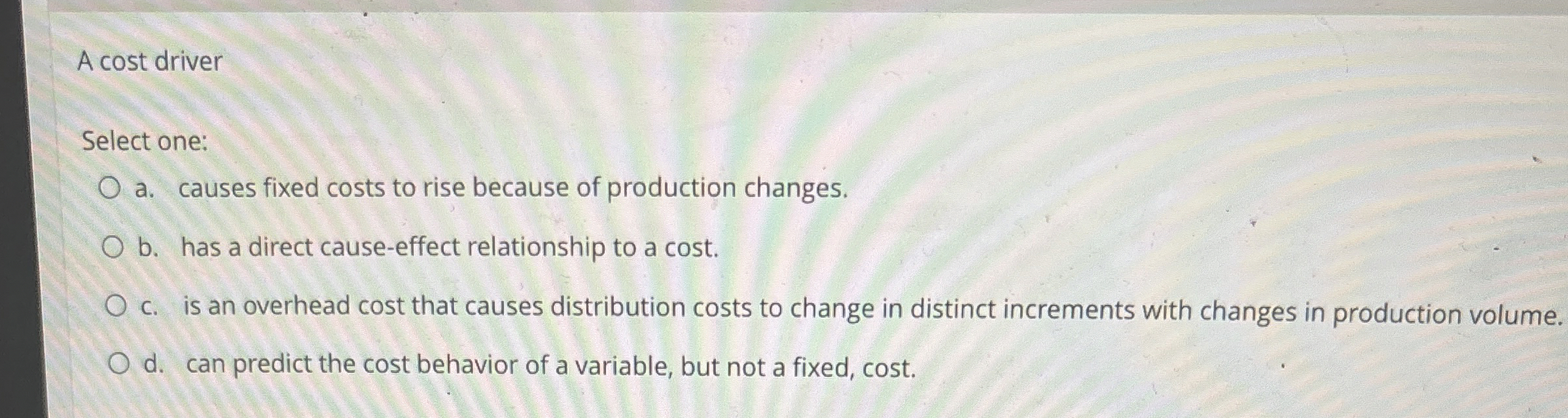  A cost driver Select one: a. causes fixed costs to rise