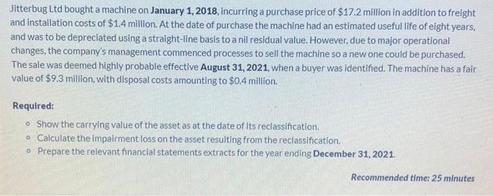 PLEASE HELP!! Jitterbug Ltd bought a machine on January 1, 2018, incurring