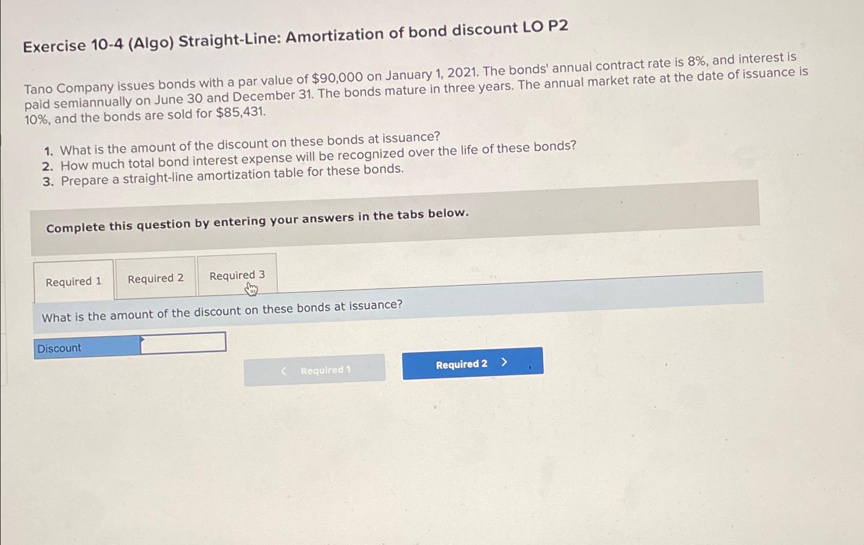  Exercise 10-4(Algo) Straight-Line: Amortization of bond discount LO P2 Tano Company