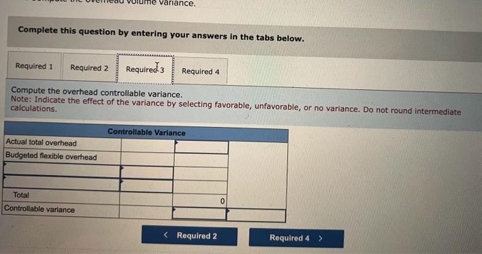 Compute the overhead controllable variance. 4. Compute the overhead volume variance. Complete