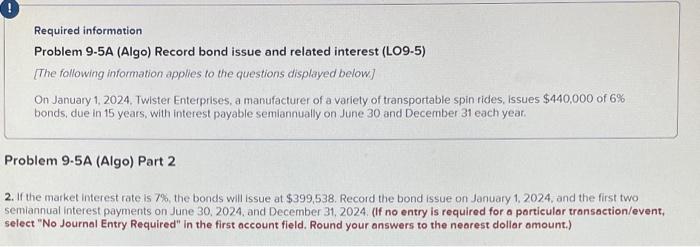  Required information Problem 9-5A (Algo) Record bond issue and related interest