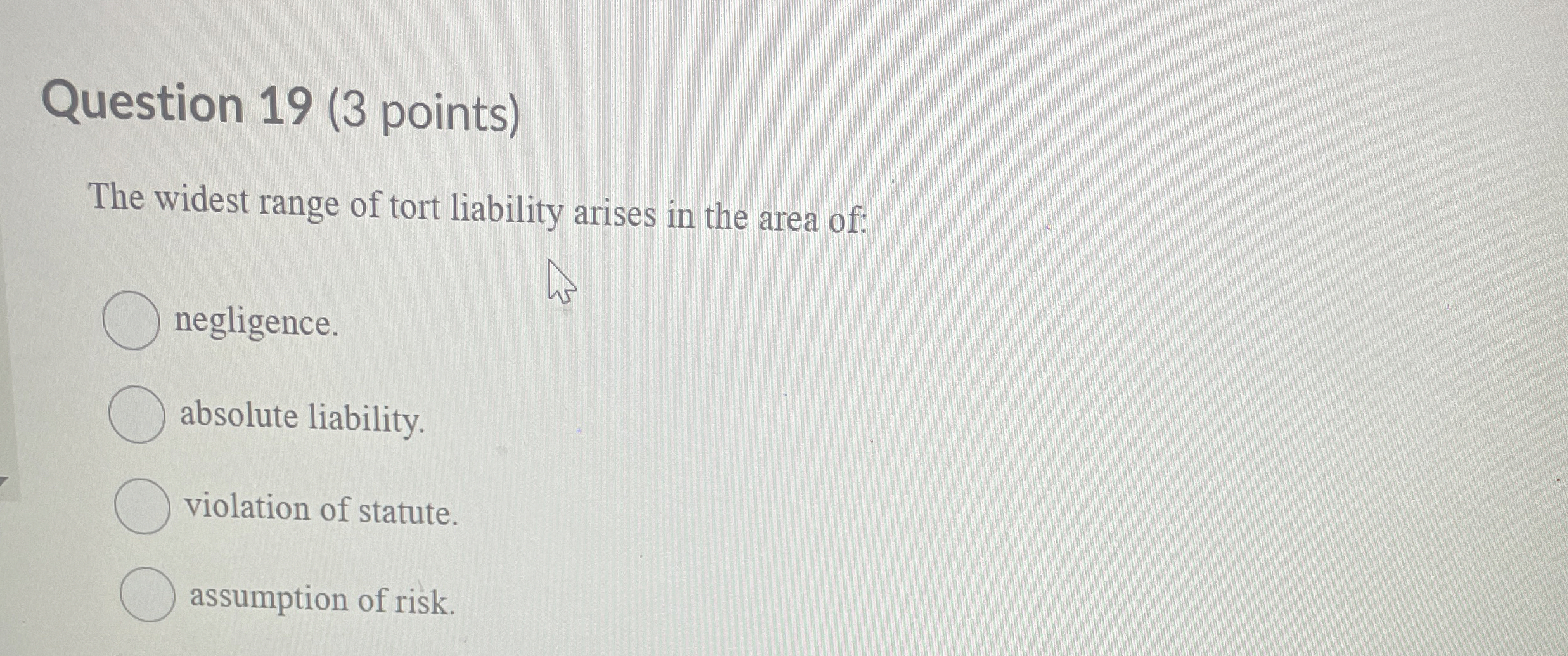  Question 19(3 points) The widest range of tort liability arises in