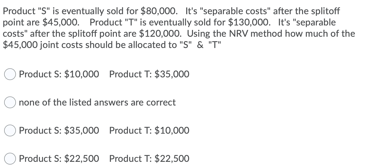 Product "S" is eventually sold for $80,000. It's "separable costs" after