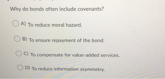  Why do bonds often include covenants? A) To reduce moral hazard.