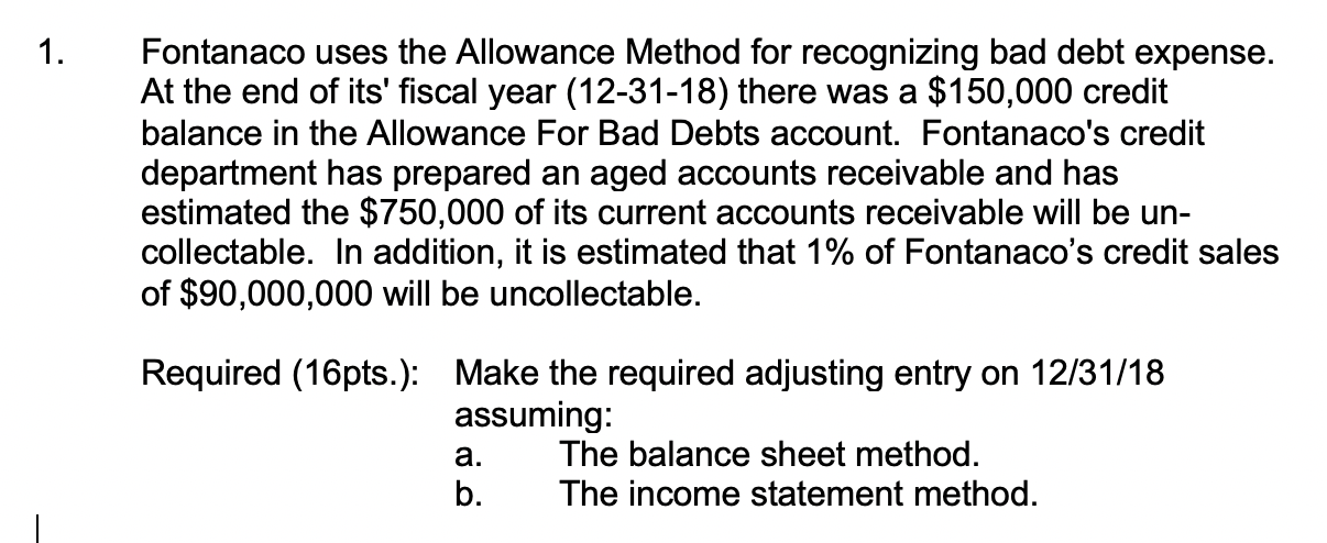  1. Fontanaco uses the Allowance Method for recognizing bad debt expense.