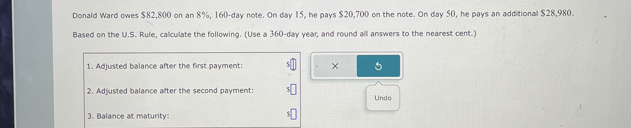  Donald Ward owes $82,800 on an 8%,160-day note. On day 15,