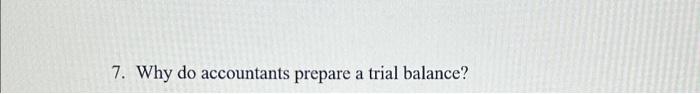  7. Why do accountants prepare a trial balance