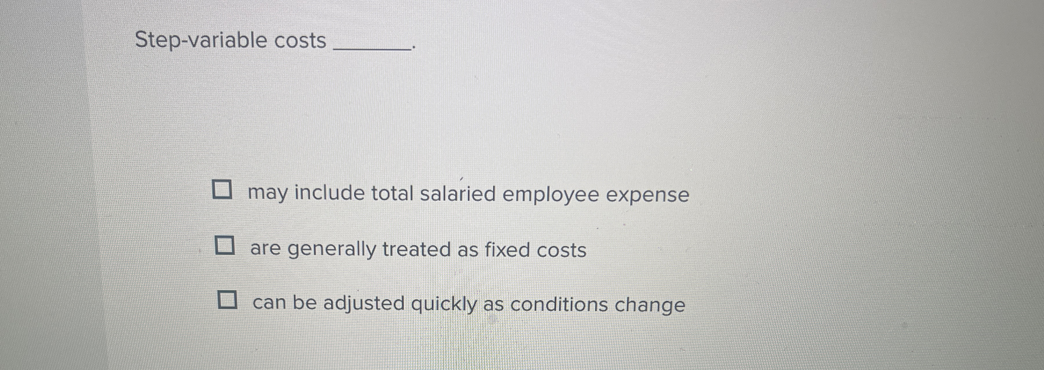  Step-variable costs may include total salaried employee expense are generally treated