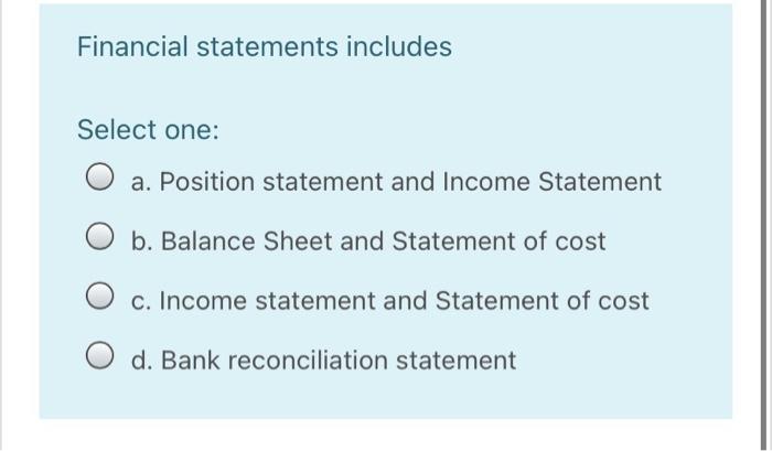  Financial statements includes Select one: a. Position statement and Income Statement
