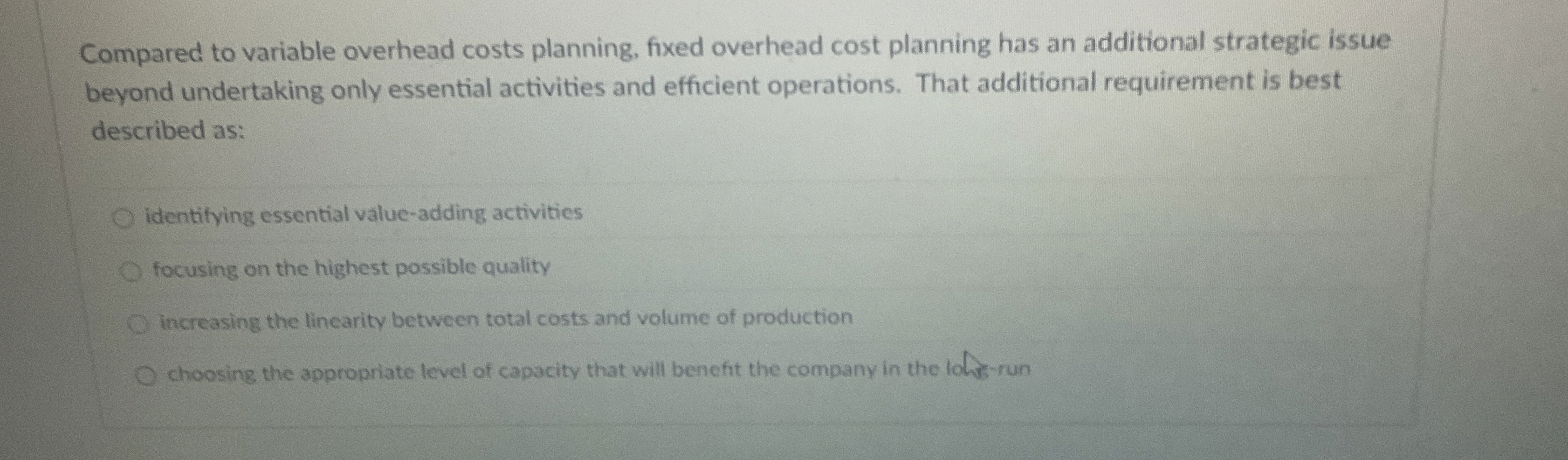  Compared to variable overhead costs planning, fixed overhead cost planning has