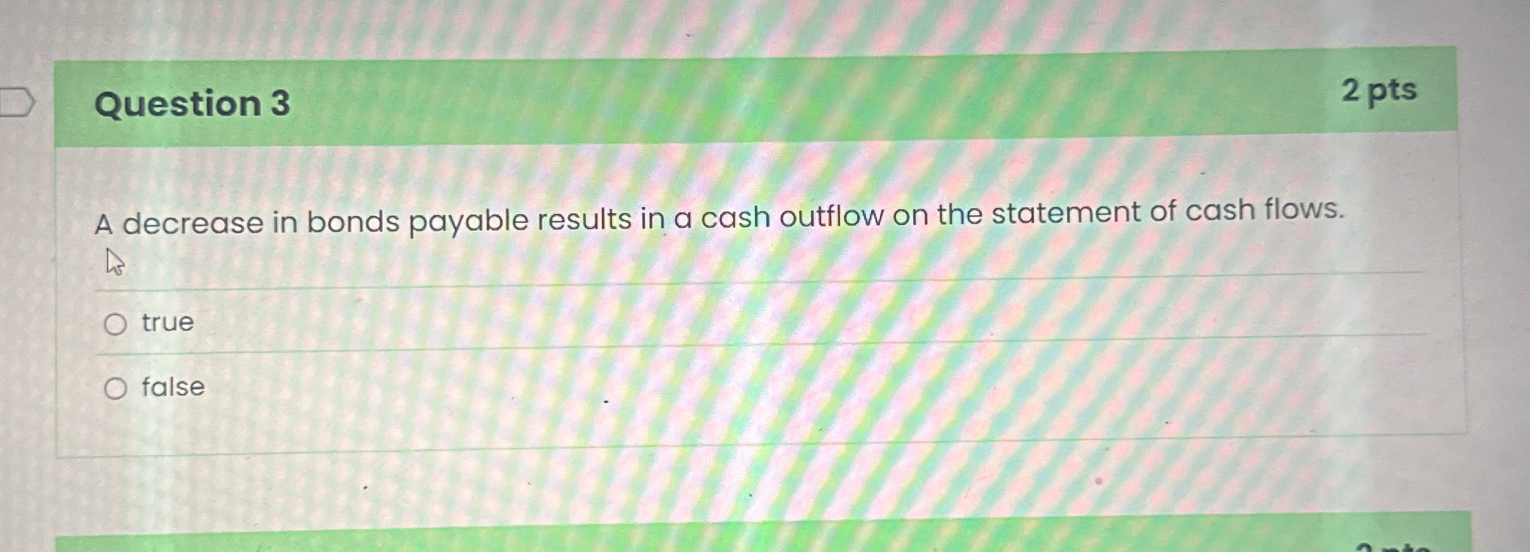  Question 3 2 pts A decrease in bonds payable results in