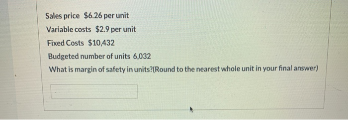  Sales price $6.26 per unit Variable costs $2.9 per unit Fixed