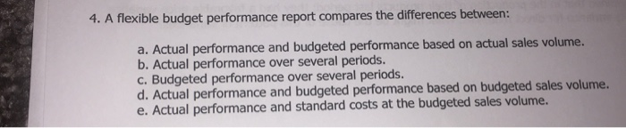  4. A flexible budget performance report compares the differences between: a.