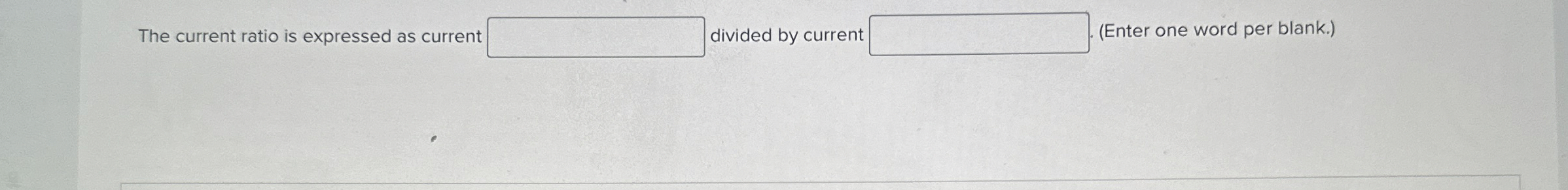  The current ratio is expressed as current divided by current (Enter