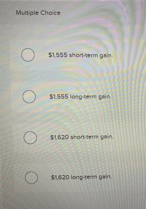 gain. O $1,620 short-term gain. $1,620 long-term gain