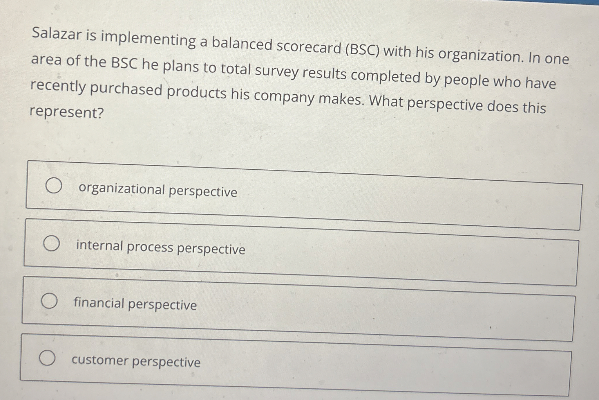  Salazar is implementing a balanced scorecard (BSC) with his organization. In