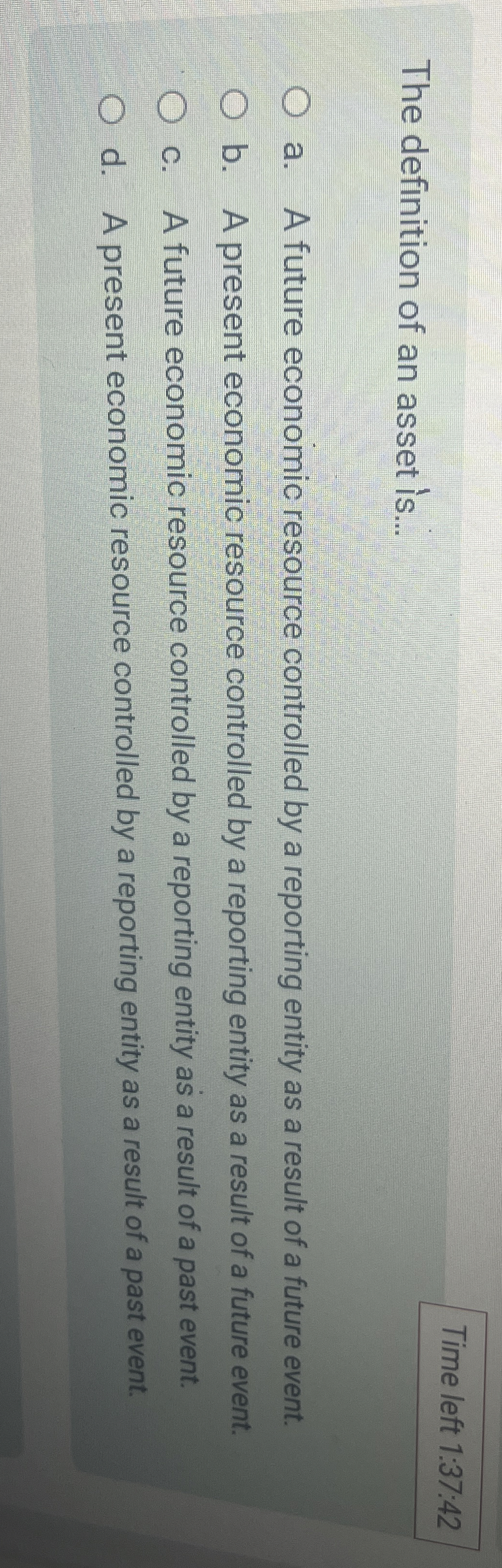  Time left 1:37:42The definition of an asset is... a. A future