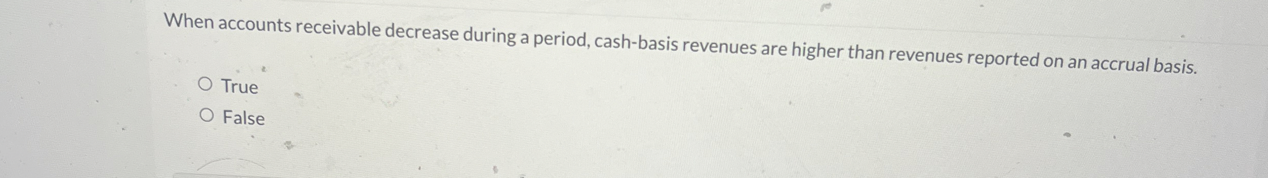 When accounts receivable decrease during a period, cash-basis revenues are higher