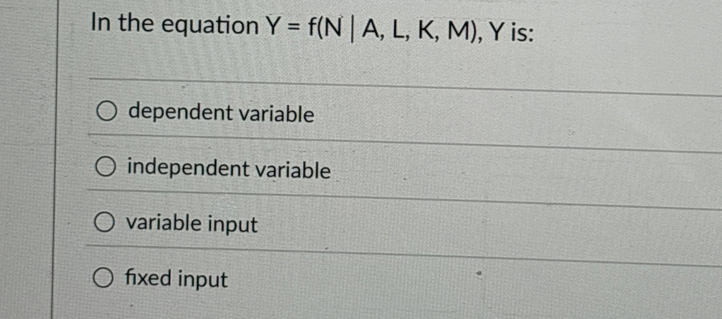  In the equation (A,L,K,M|) is: dependent variable independent variable variable input