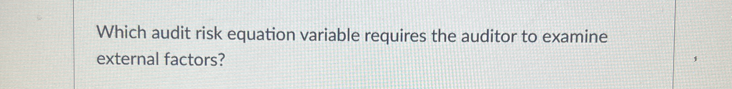  Which audit risk equation variable requires the auditor to examine external