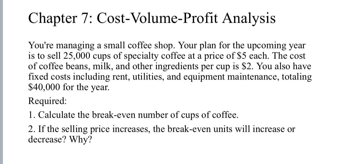  Chapter 7: Cost-Volume-Profit Analysis You're managing a small coffee shop. Your