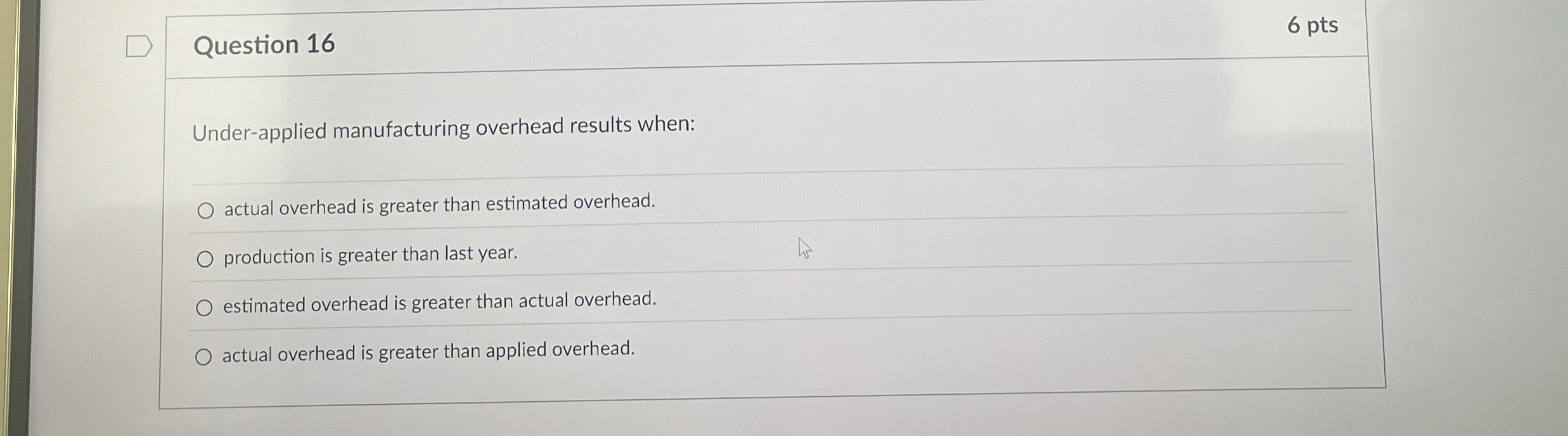  Question 16 Under-applied manufacturing overhead results when: actual overhead is greater