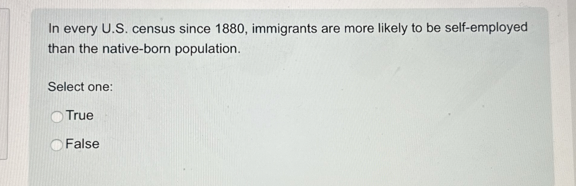  In every U.S. census since 1880, immigrants are more likely to