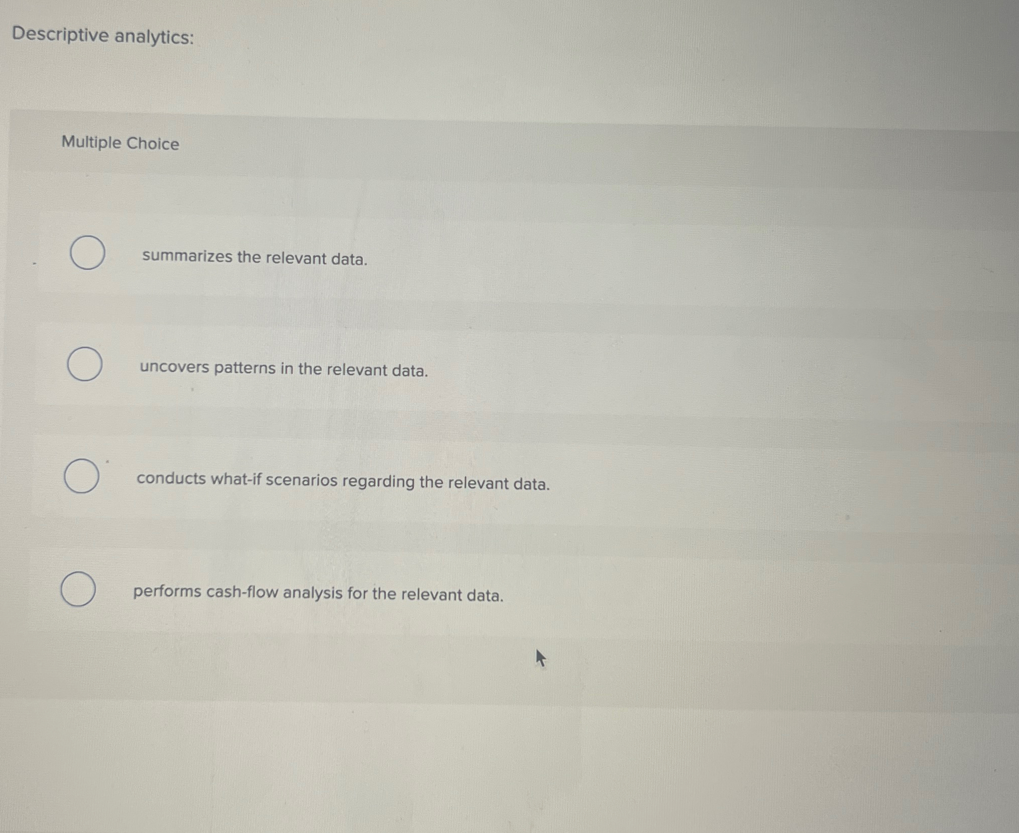  Descriptive analytics: Multiple Choice summarizes the relevant data. uncovers patterns in