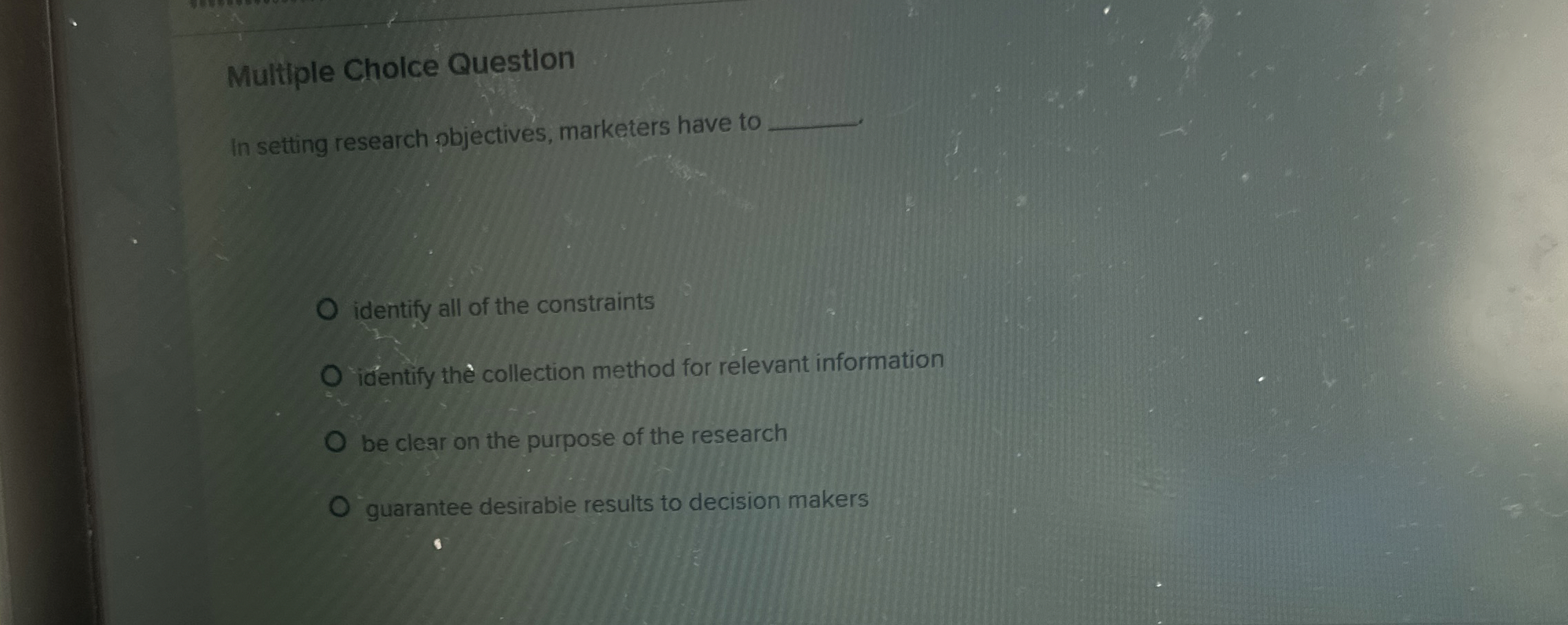  Multiple Cholce Questlon In setting research objectives, marketers have to identify