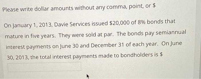  Please write dollar amounts without any comma, point, or $ On