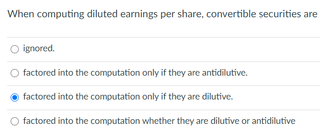  When computing diluted earnings per share, convertible securities are ignored. factored