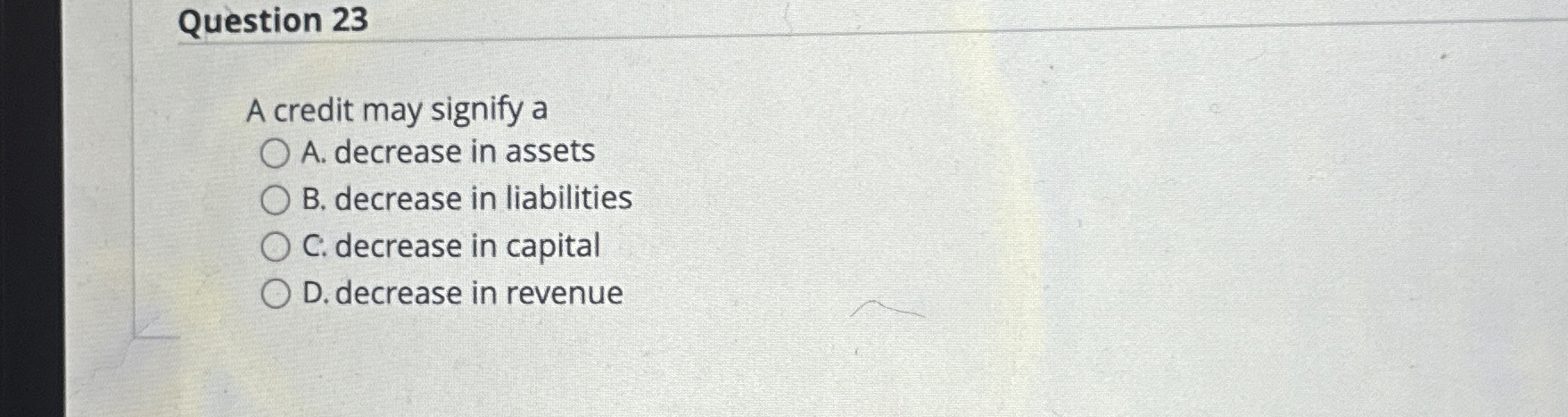  Question 23 A credit may signify a A. decrease in assets