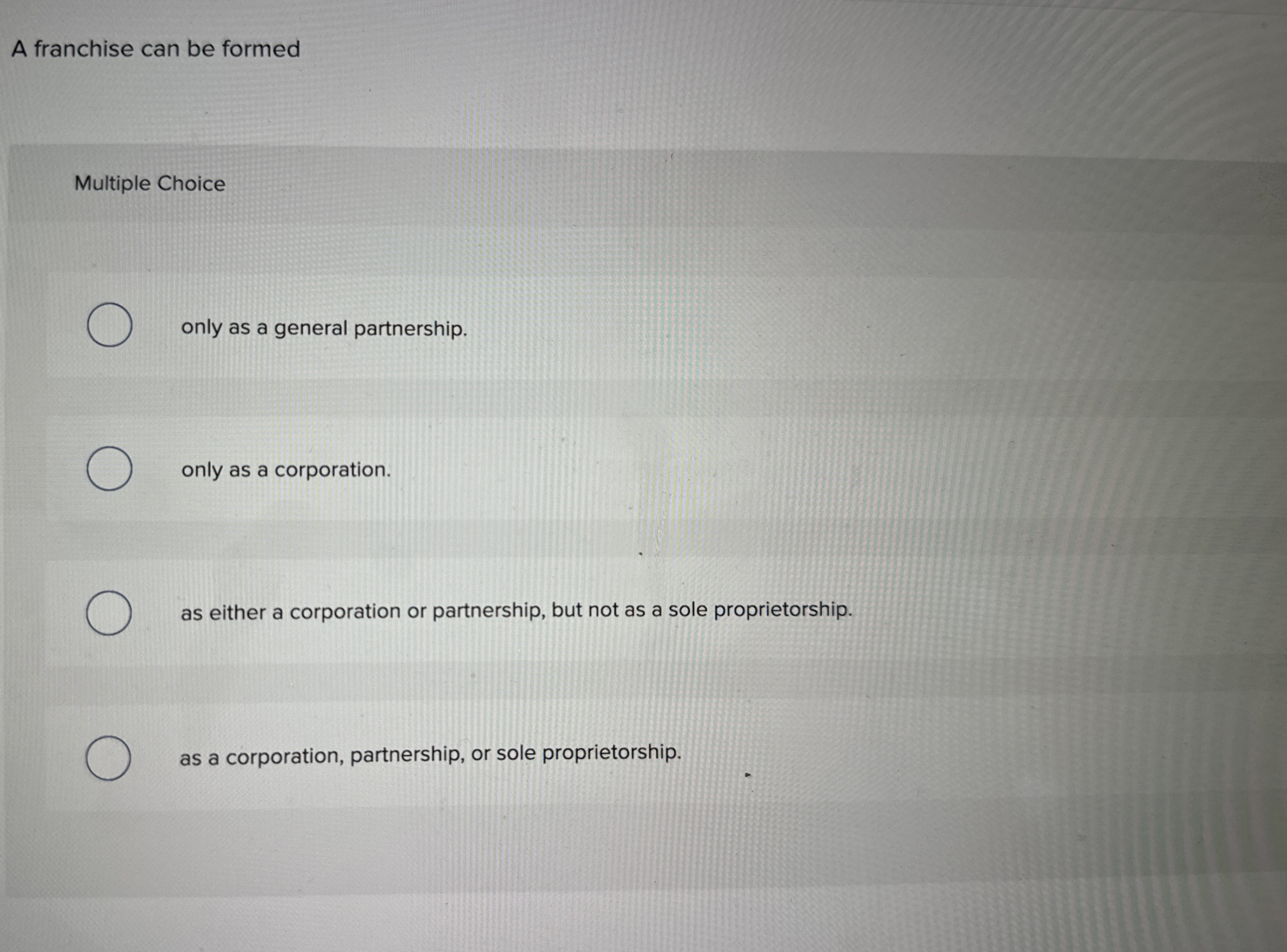  A franchise can be formed Multiple Choice only as a general