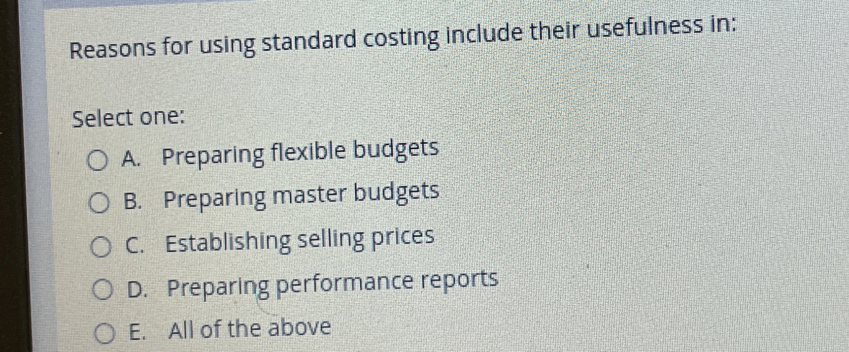  Reasons for using standard costing include their usefulness in: Select one: