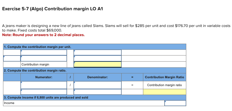 Exercise 5-7(Algo) Contribution margin LO A1 A jeans maker is designing