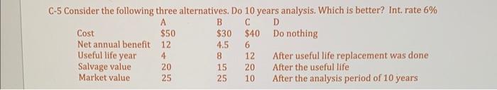  C-5 Consider the following three alternatives. Do 10 years analysis. Which