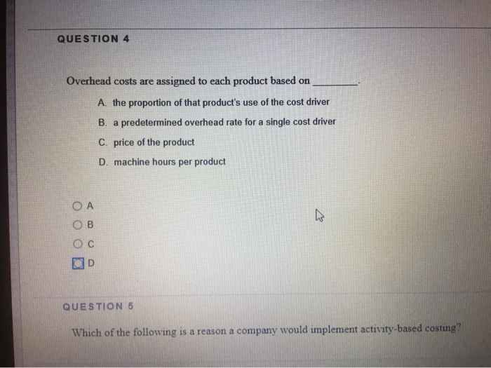  QUESTION 4 Overhead costs are assigned to each product based on