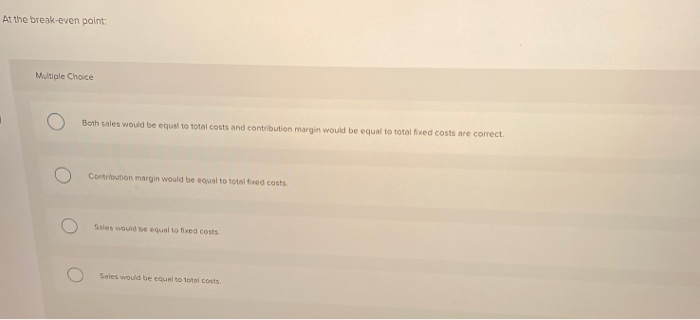  At the break-even point: Multiple Choice Both sales would be equal